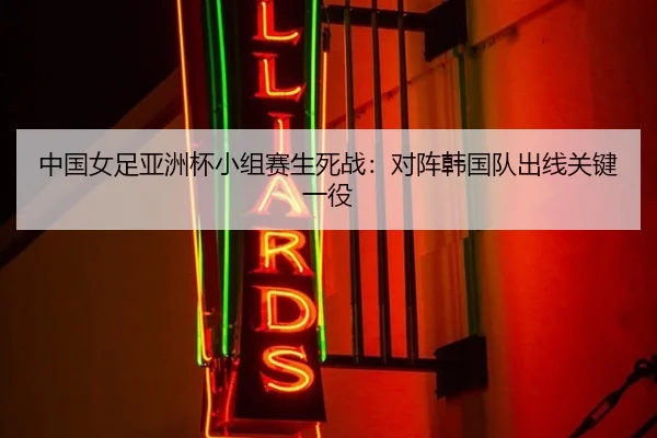 中国女足亚洲杯小组赛生死战：对阵韩国队出线关键一役